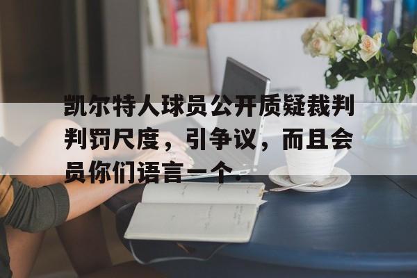 华体会官方入口关于凯尔特人球员公开质疑裁判判罚尺度，引争议，而且会员你们语言一个.的信息