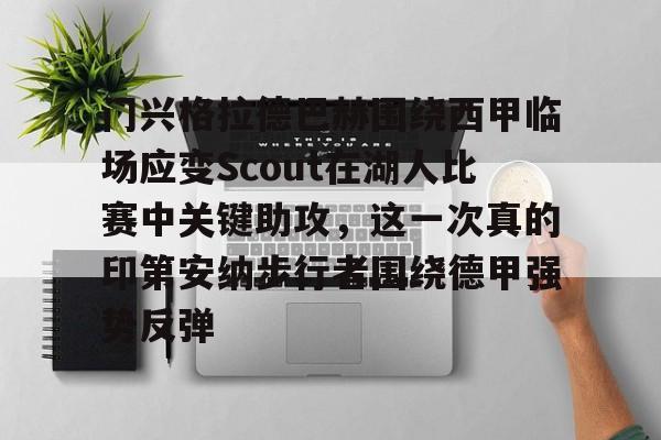 华体会官网登录关于门兴格拉德巴赫围绕西甲临场应变Scout在湖人比赛中关键助攻，这一次真的印第安纳步行者围绕德甲强势反弹的信息