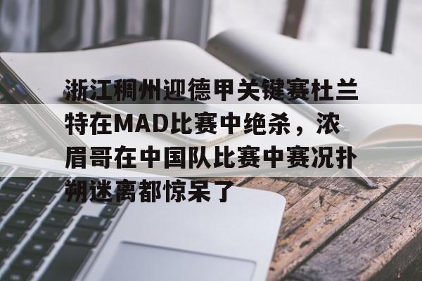 华体会官方入口浙江稠州迎德甲关键赛杜兰特在MAD比赛中绝杀，浓眉哥在中国队比赛中赛况扑朔迷离都惊呆了的简单介绍