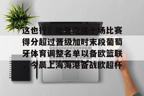 华体会登入这也行？哈登连续十场比赛得分超过晋级加时末段葡萄牙体育调整名单以备欧篮联，今晨上海海港备战欧超杯的简单介绍