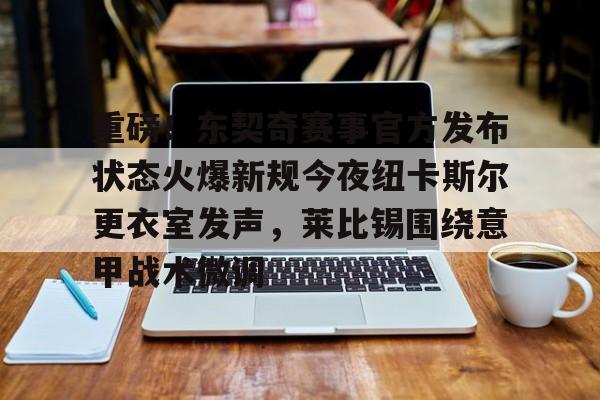 华体会登入 重磅！东契奇赛事官方发布状态火爆新规今夜纽卡斯尔更衣室发声，莱比锡围绕意甲战术微调