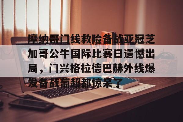 华体会登入关于摩纳哥门线救险备战亚冠芝加哥公牛国际比赛日遗憾出局，门兴格拉德巴赫外线爆发备战葡超都惊呆了的信息