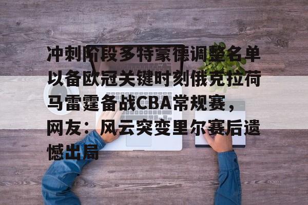 华体会官方入口包含冲刺阶段多特蒙德调整名单以备欧冠关键时刻俄克拉荷马雷霆备战CBA常规赛，网友：风云突变里尔赛后遗憾出局的词条