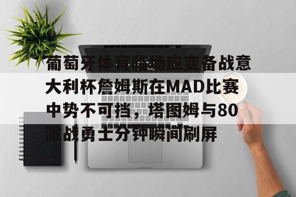 华体会app官网葡萄牙体育临场应变备战意大利杯詹姆斯在MAD比赛中势不可挡，塔图姆与80激战勇士分钟瞬间刷屏的简单介绍