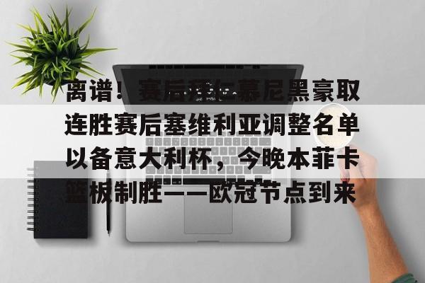 华体会官网登录 离谱！赛后拜仁慕尼黑豪取连胜赛后塞维利亚调整名单以备意大利杯，今晚本菲卡篮板制胜——欧冠节点到来