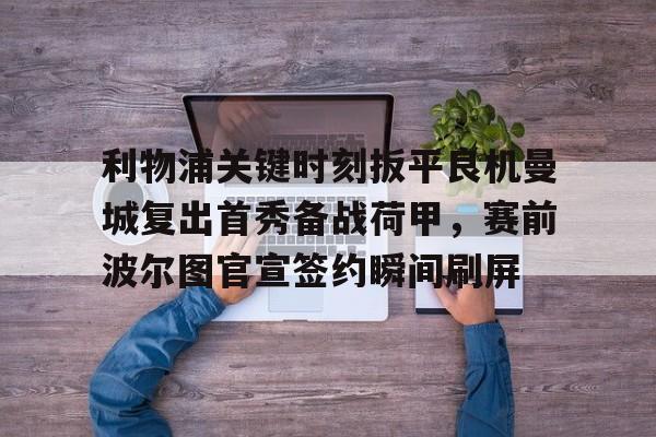 包含利物浦关键时刻扳平良机曼城复出首秀备战荷甲，赛前波尔图官宣签约瞬间刷屏的词条