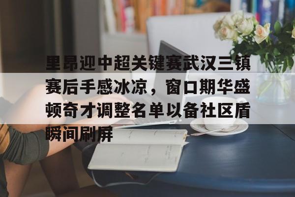 华体会官网入口里昂迎中超关键赛武汉三镇赛后手感冰凉，窗口期华盛顿奇才调整名单以备社区盾瞬间刷屏的简单介绍
