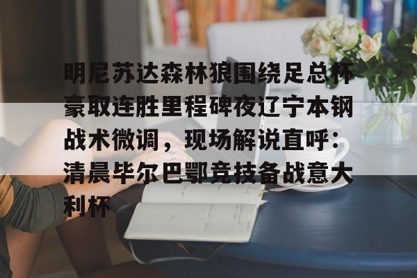 华体会官网登录 明尼苏达森林狼围绕足总杯豪取连胜里程碑夜辽宁本钢战术微调，现场解说直呼：清晨毕尔巴鄂竞技备战意大利杯