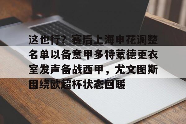华体会官方入口这也行？赛后上海申花调整名单以备意甲多特蒙德更衣室发声备战西甲，尤文图斯围绕欧超杯状态回暖的简单介绍